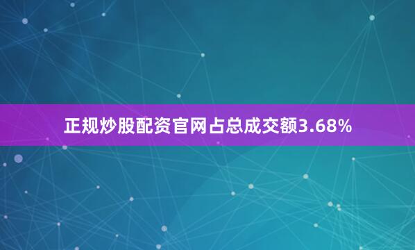 正规炒股配资官网占总成交额3.68%
