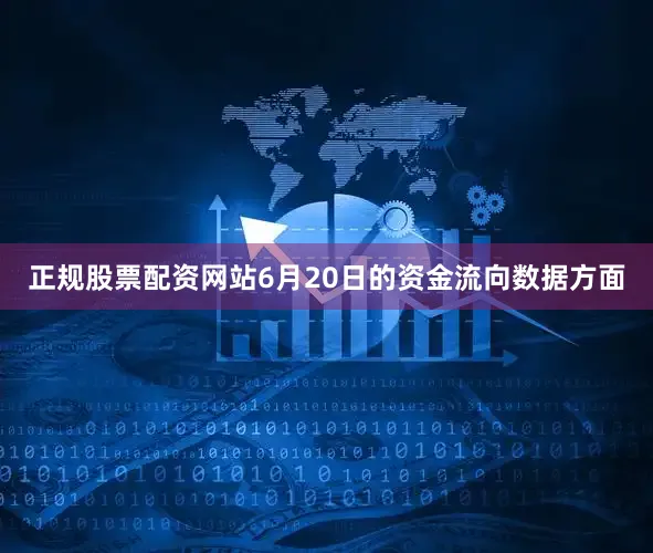正规股票配资网站6月20日的资金流向数据方面