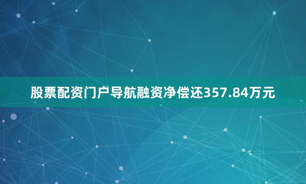 股票配资门户导航融资净偿还357.84万元