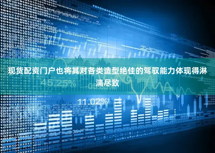 现货配资门户也将其对各类造型绝佳的驾驭能力体现得淋漓尽致