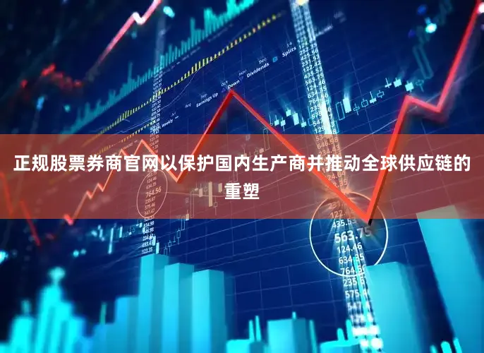 正规股票券商官网以保护国内生产商并推动全球供应链的重塑
