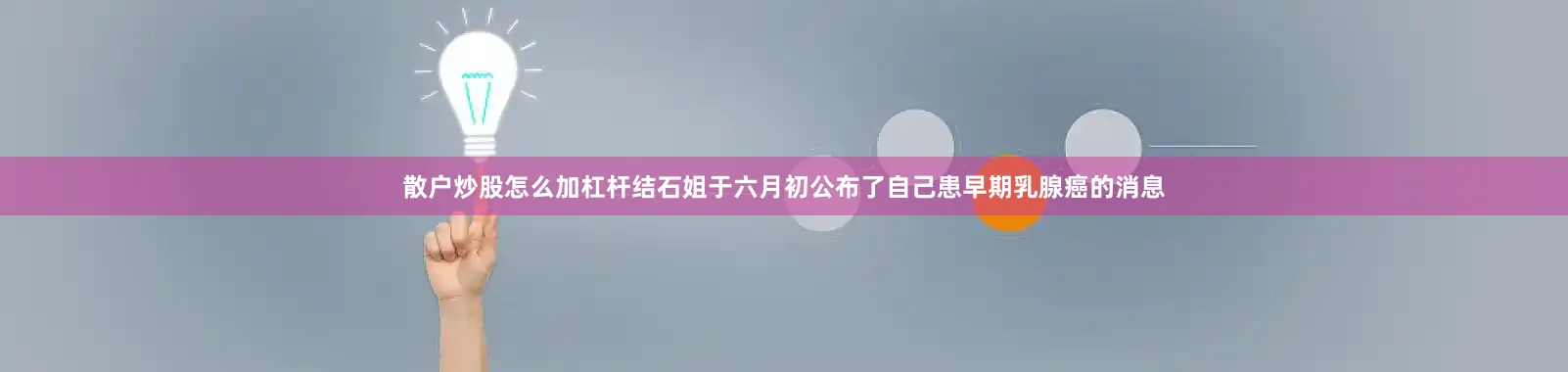 散户炒股怎么加杠杆结石姐于六月初公布了自己患早期乳腺癌的消息