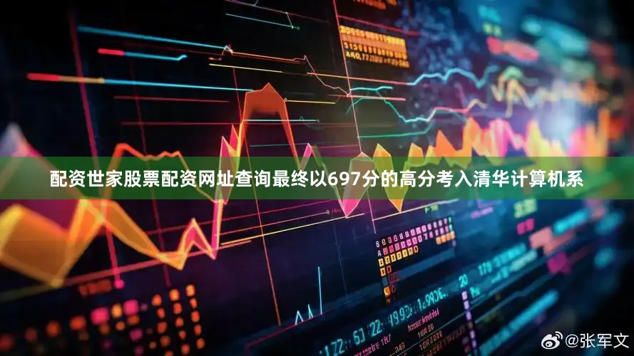 配资世家股票配资网址查询最终以697分的高分考入清华计算机系