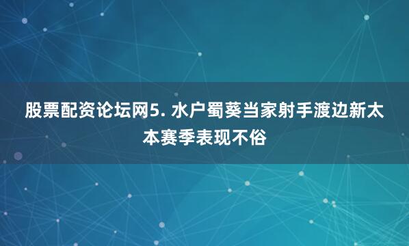 股票配资论坛网　　5. 水户蜀葵当家射手渡边新太本赛季表现不俗