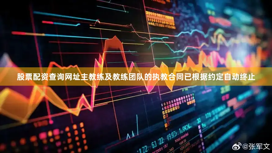 股票配资查询网址主教练及教练团队的执教合同已根据约定自动终止