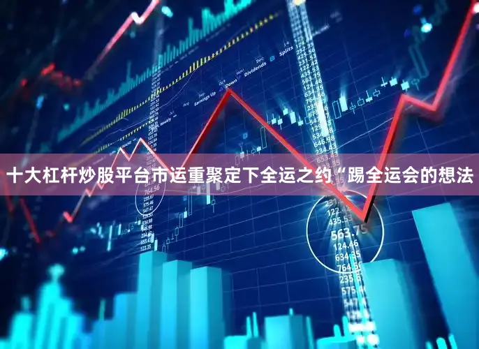 十大杠杆炒股平台市运重聚定下全运之约“踢全运会的想法