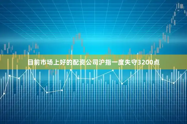 目前市场上好的配资公司沪指一度失守3200点