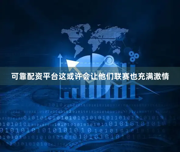 可靠配资平台这或许会让他们联赛也充满激情