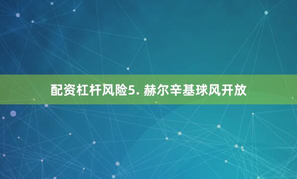 配资杠杆风险　　5. 赫尔辛基球风开放