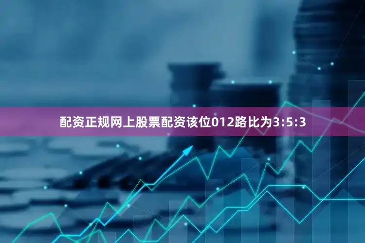 配资正规网上股票配资该位012路比为3:5:3