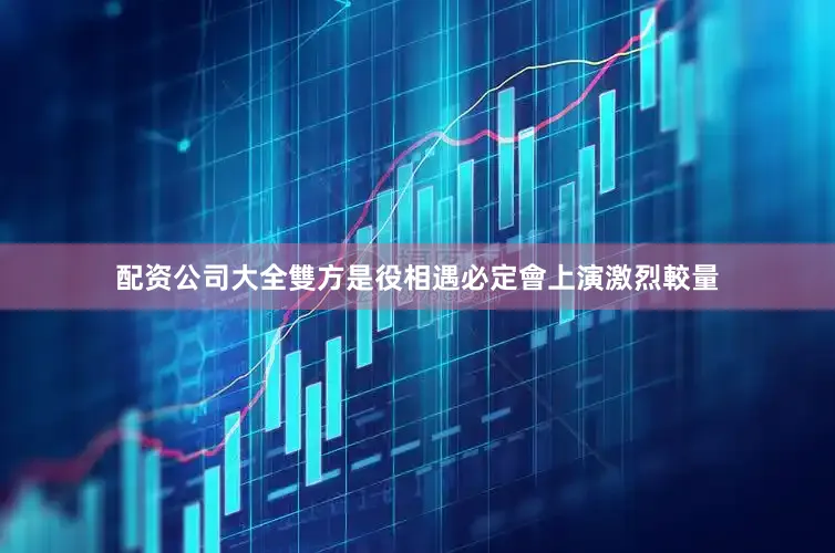 配资公司大全雙方是役相遇必定會上演激烈較量