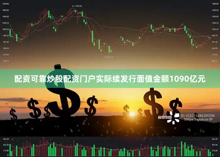 配资可靠炒股配资门户实际续发行面值金额1090亿元