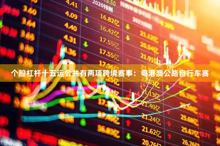 个股杠杆十五运会共有两项跨境赛事：粤港澳公路自行车赛