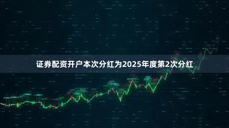 证券配资开户本次分红为2025年度第2次分红