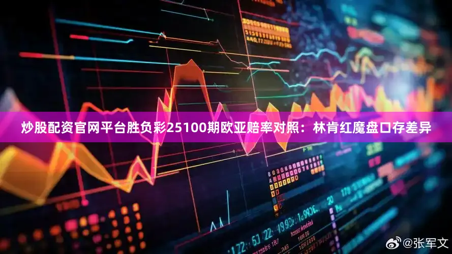 炒股配资官网平台胜负彩25100期欧亚赔率对照：林肯红魔盘口存差异