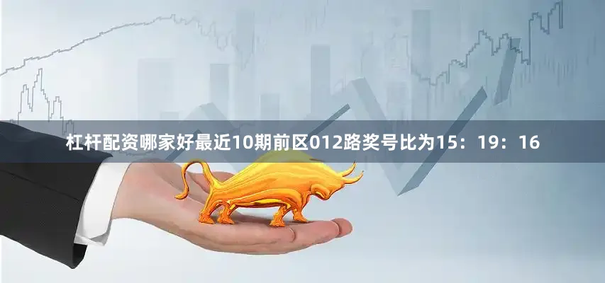 杠杆配资哪家好最近10期前区012路奖号比为15：19：16
