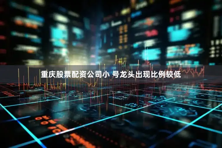重庆股票配资公司小 号龙头出现比例较低