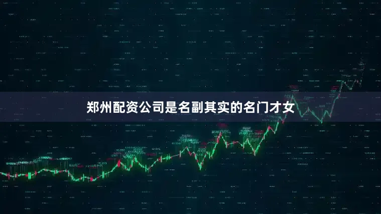 郑州配资公司是名副其实的名门才女