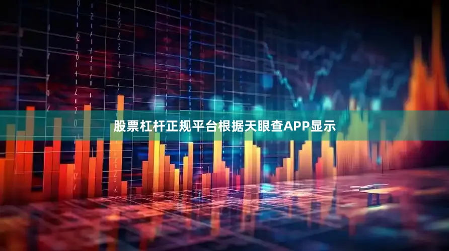 股票杠杆正规平台根据天眼查APP显示