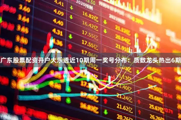 广东股票配资开户大乐透近10期周一奖号分布：质数龙头热出6期