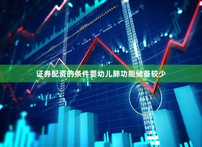 证券配资的条件婴幼儿肺功能储备较少