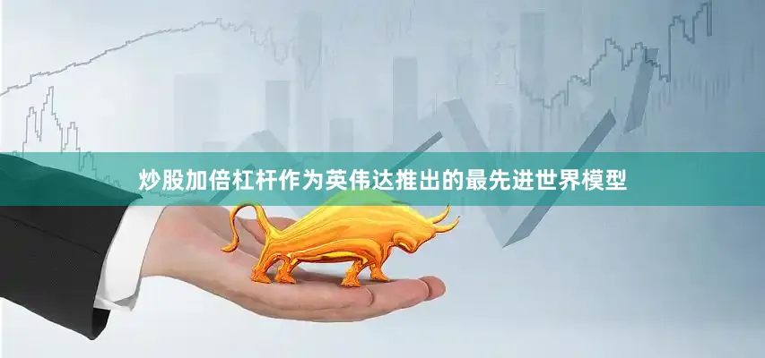 炒股加倍杠杆作为英伟达推出的最先进世界模型