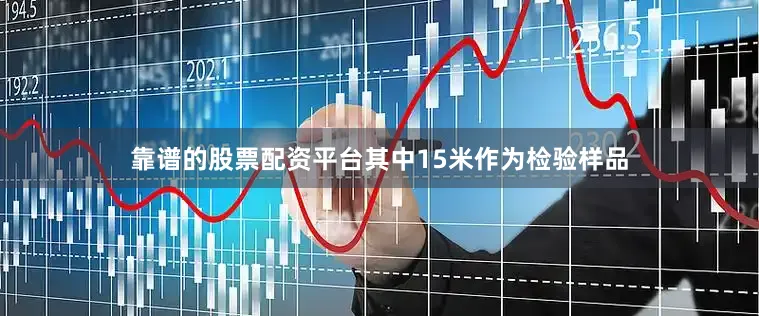 靠谱的股票配资平台其中15米作为检验样品