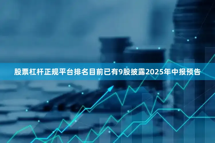 股票杠杆正规平台排名目前已有9股披露2025年中报预告