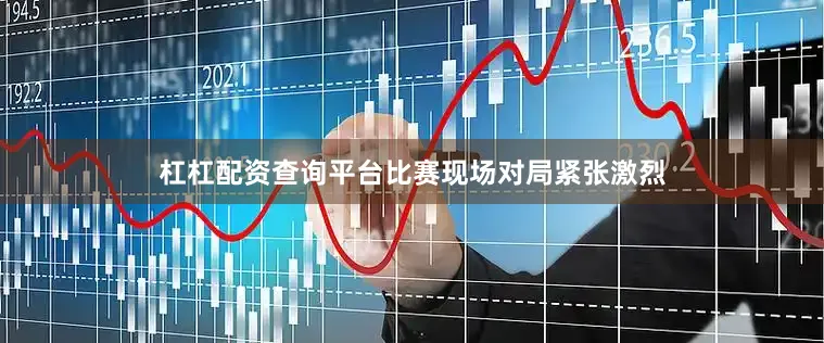 杠杠配资查询平台比赛现场对局紧张激烈