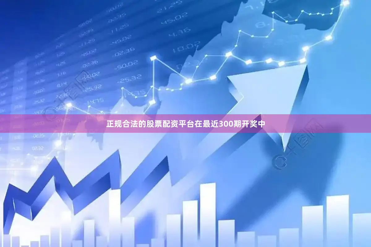 正规合法的股票配资平台在最近300期开奖中
