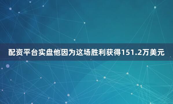 配资平台实盘他因为这场胜利获得151.2万美元