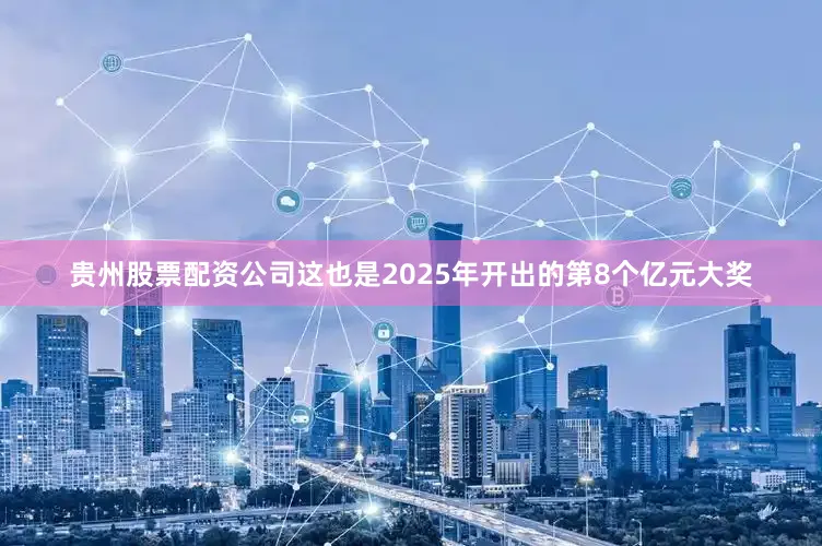 贵州股票配资公司这也是2025年开出的第8个亿元大奖