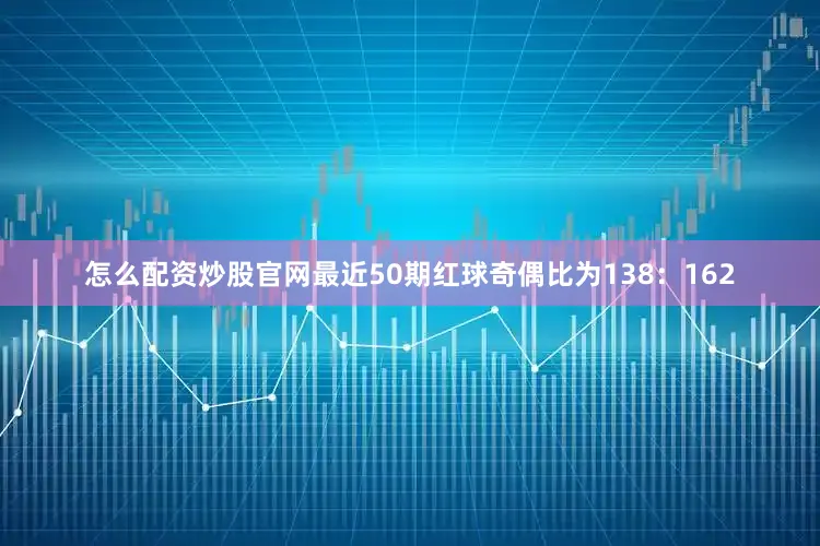 怎么配资炒股官网最近50期红球奇偶比为138：162