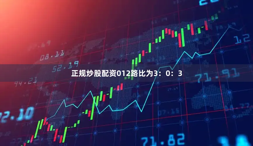 正规炒股配资012路比为3：0：3