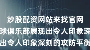 炒股配资网站来找官网哥德堡足球俱乐部展现出令人印象深刻的攻防平衡