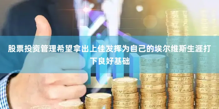 股票投资管理希望拿出上佳发挥为自己的埃尔维斯生涯打下良好基础