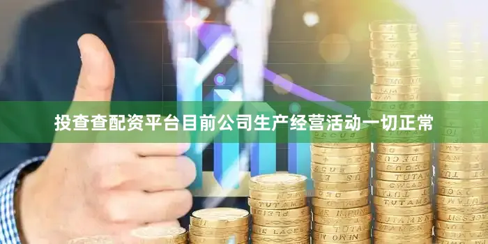 投查查配资平台目前公司生产经营活动一切正常