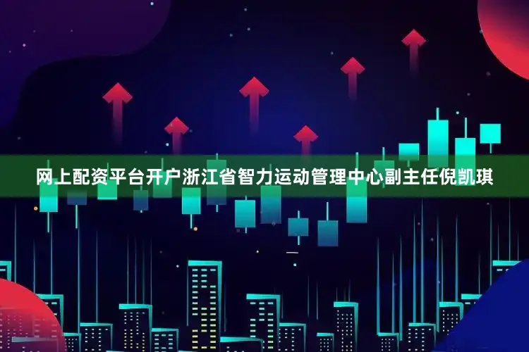 网上配资平台开户浙江省智力运动管理中心副主任倪凯琪