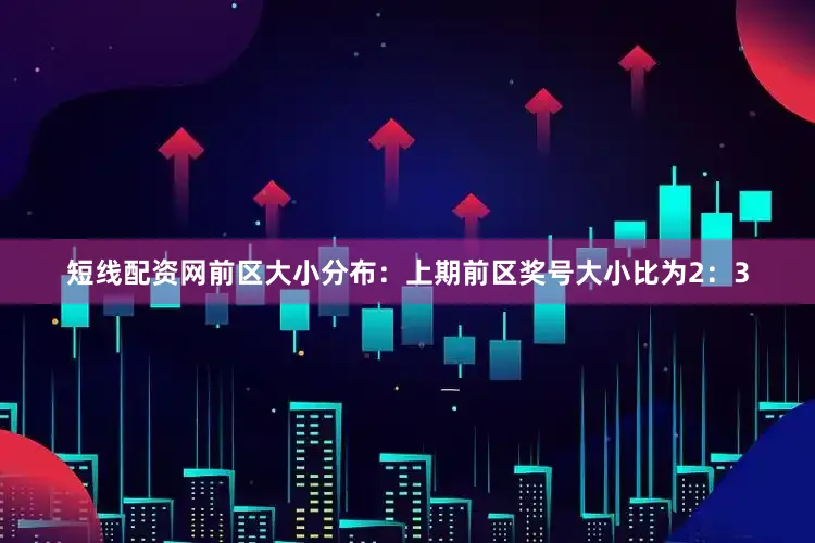 短线配资网　　前区大小分布：上期前区奖号大小比为2：3