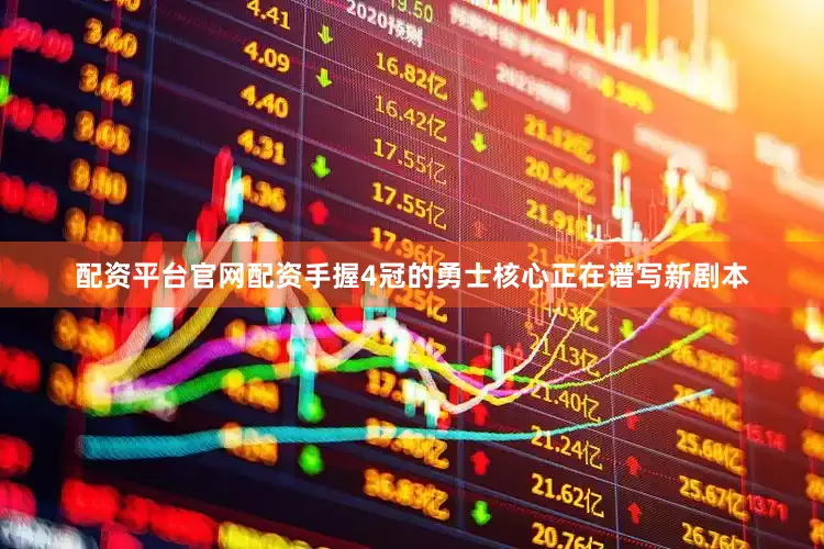 配资平台官网配资手握4冠的勇士核心正在谱写新剧本