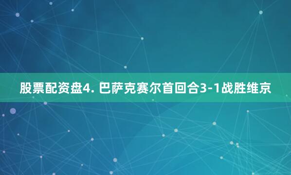 股票配资盘　　4. 巴萨克赛尔首回合3-1战胜维京