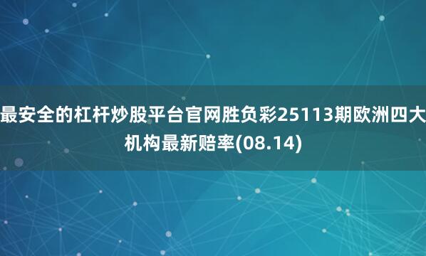 最安全的杠杆炒股平台官网胜负彩25113期欧洲四大机构最新赔率(08.14)