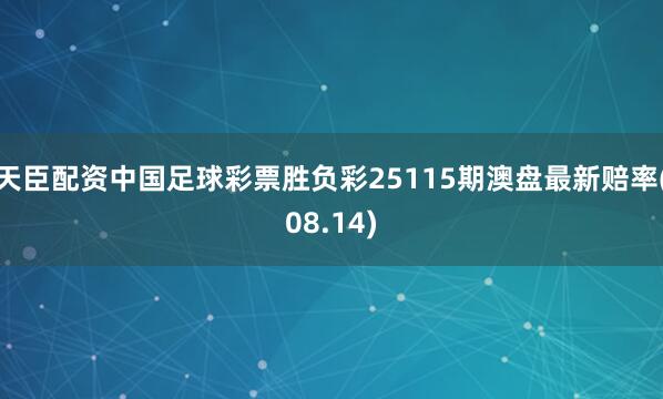天臣配资中国足球彩票胜负彩25115期澳盘最新赔率(08.14)