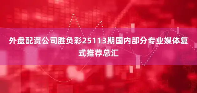 外盘配资公司胜负彩25113期国内部分专业媒体复式推荐总汇