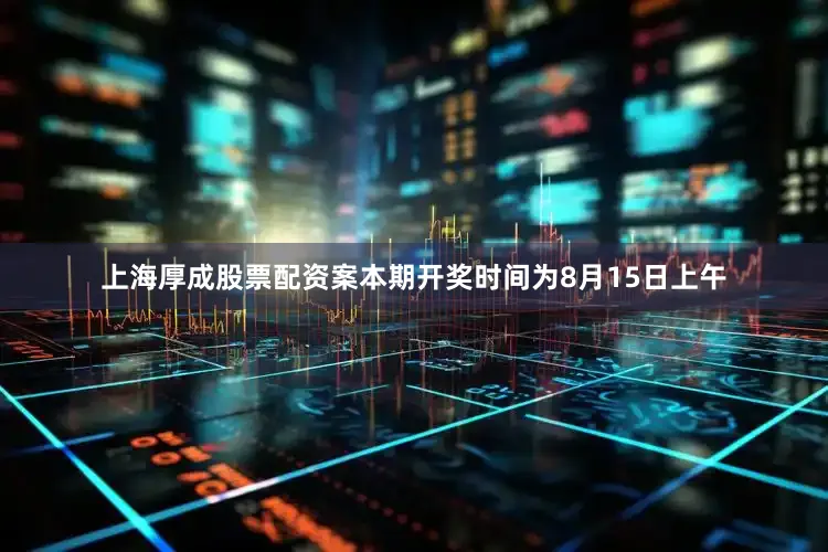 上海厚成股票配资案本期开奖时间为8月15日上午