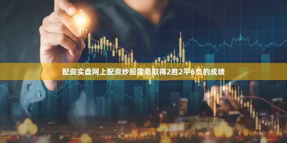 配资实盘网上配资炒股雷恩取得2胜2平6负的成绩