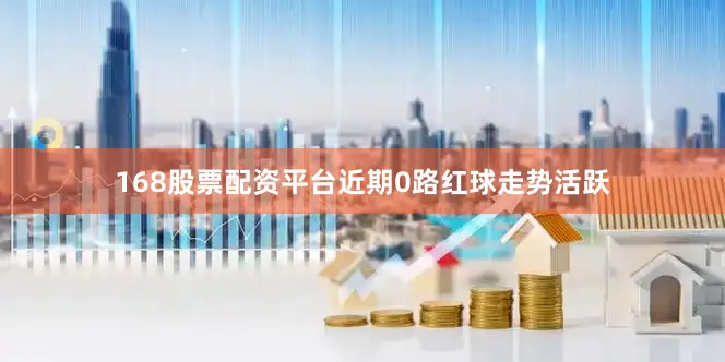 168股票配资平台近期0路红球走势活跃