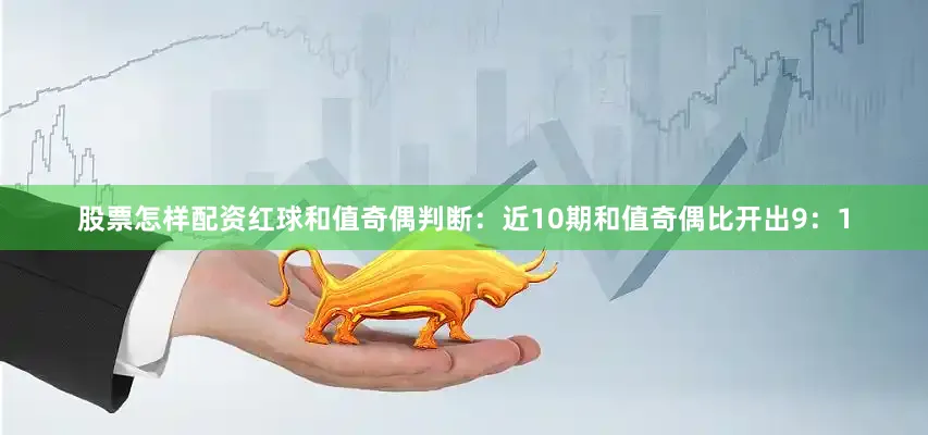 股票怎样配资　　红球和值奇偶判断：近10期和值奇偶比开出9：1