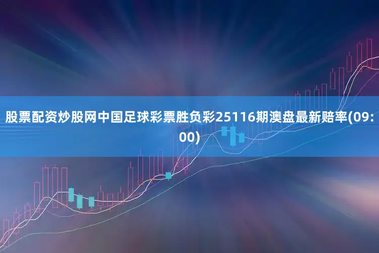 股票配资炒股网中国足球彩票胜负彩25116期澳盘最新赔率(09:00)