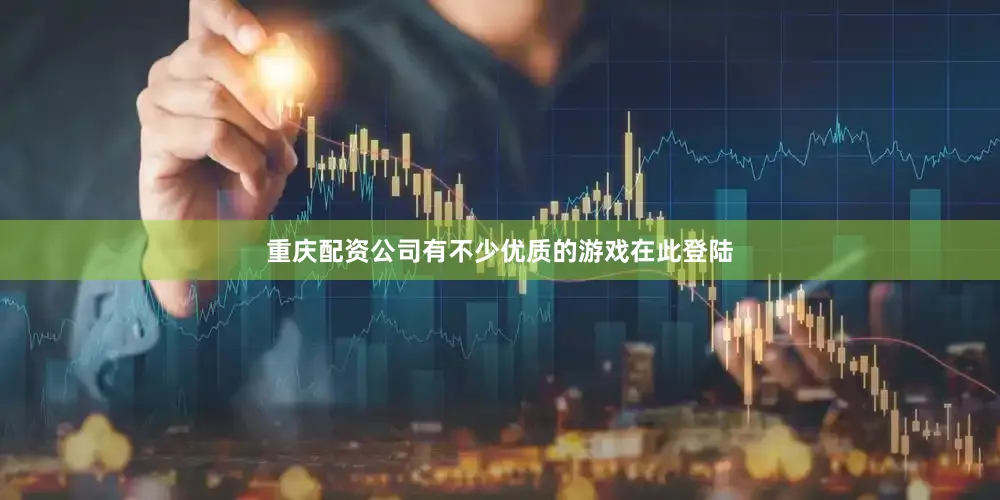 重庆配资公司有不少优质的游戏在此登陆